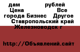 дам 30 000 000 рублей › Цена ­ 17 000 000 - Все города Бизнес » Другое   . Ставропольский край,Железноводск г.